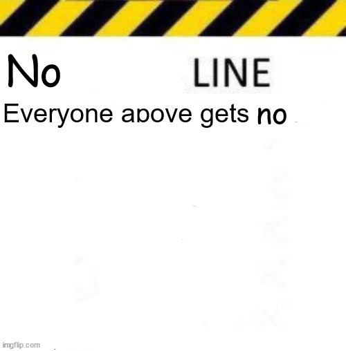 _____ line | No; no | image tagged in _____ line | made w/ Imgflip meme maker