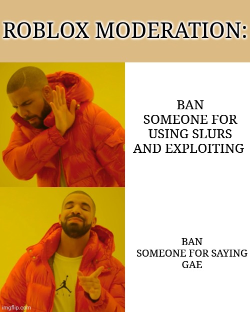 I clicked the do not click :') | ROBLOX MODERATION:; BAN SOMEONE FOR USING SLURS AND EXPLOITING; BAN SOMEONE FOR SAYING
GAE | image tagged in memes,drake hotline bling | made w/ Imgflip meme maker