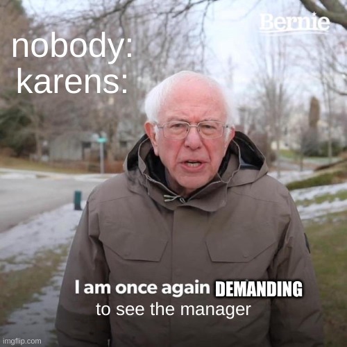 Bernie I Am Once Again Asking For Your Support | nobody:
karens:; DEMANDING; to see the manager | image tagged in memes,bernie i am once again asking for your support | made w/ Imgflip meme maker