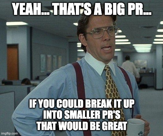 That's a big pull request... |  YEAH... THAT'S A BIG PR... IF YOU COULD BREAK IT UP
INTO SMALLER PR'S
THAT WOULD BE GREAT | image tagged in yeah if you could,programming,programmers | made w/ Imgflip meme maker