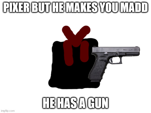 Oh, and he's not stronger than whatever threshold is the strongest a boss can be while remaining canon. | PIXER BUT HE MAKES YOU MADD; HE HAS A GUN | made w/ Imgflip meme maker