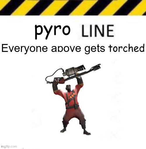 >:] | pyro; torched | image tagged in _____ line | made w/ Imgflip meme maker