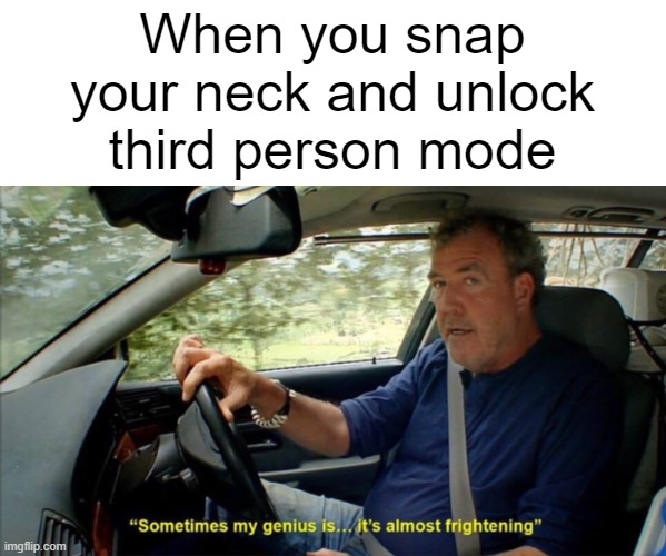 sometimes my genius is... it's almost frightening | When you snap your neck and unlock third person mode | image tagged in sometimes my genius is it's almost frightening | made w/ Imgflip meme maker