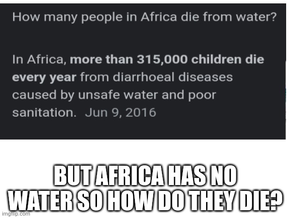 BUT AFRICA HAS NO WATER SO HOW DO THEY DIE? | made w/ Imgflip meme maker