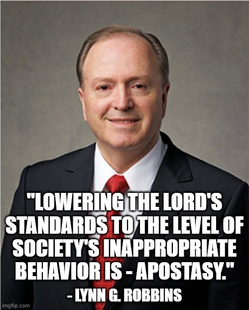 "LOWERING THE LORD'S
STANDARDS TO THE LEVEL OF
SOCIETY'S INAPPROPRIATE
BEHAVIOR IS - APOSTASY."; - LYNN G. ROBBINS | made w/ Imgflip meme maker