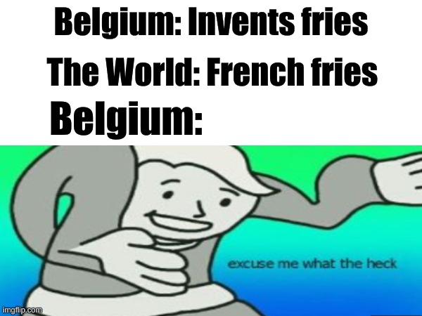 Image title | Belgium: Invents fries; The World: French fries; Belgium: | image tagged in barney will eat all of your delectable biscuits,fun,memes | made w/ Imgflip meme maker