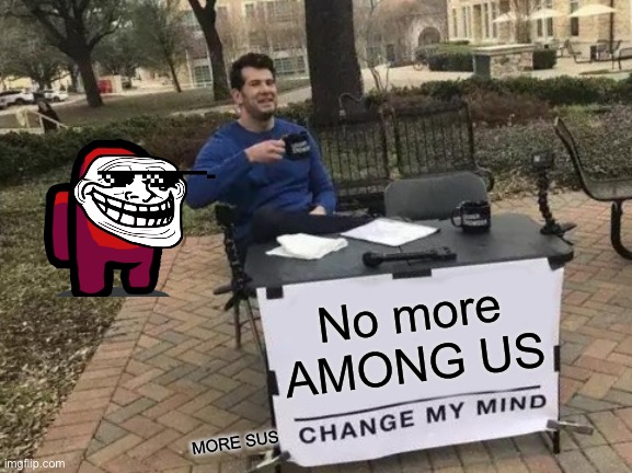 Change My Mind | No more AMONG US; MORE SUS | image tagged in memes,change my mind | made w/ Imgflip meme maker