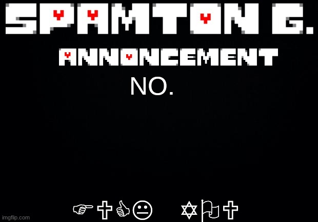 Spamton announcement temp | NO. FUCK YOU | image tagged in spamton announcement temp | made w/ Imgflip meme maker