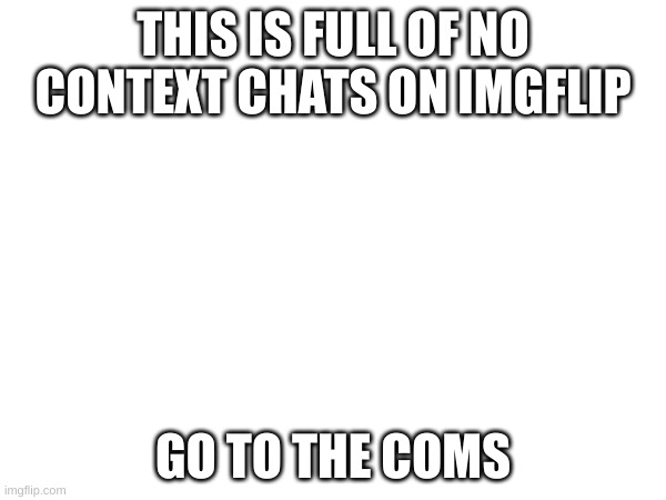 Wee-woo | THIS IS FULL OF NO CONTEXT CHATS ON IMGFLIP; GO TO THE COMS | made w/ Imgflip meme maker