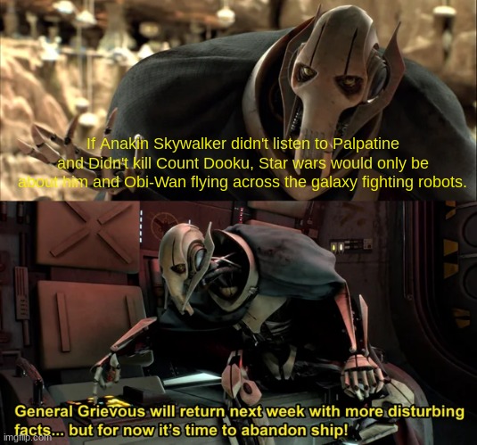 I thought of this whilst watching Andor | If Anakin Skywalker didn't listen to Palpatine and Didn't kill Count Dooku, Star wars would only be about him and Obi-Wan flying across the galaxy fighting robots. | image tagged in general grievious disturbing facts | made w/ Imgflip meme maker