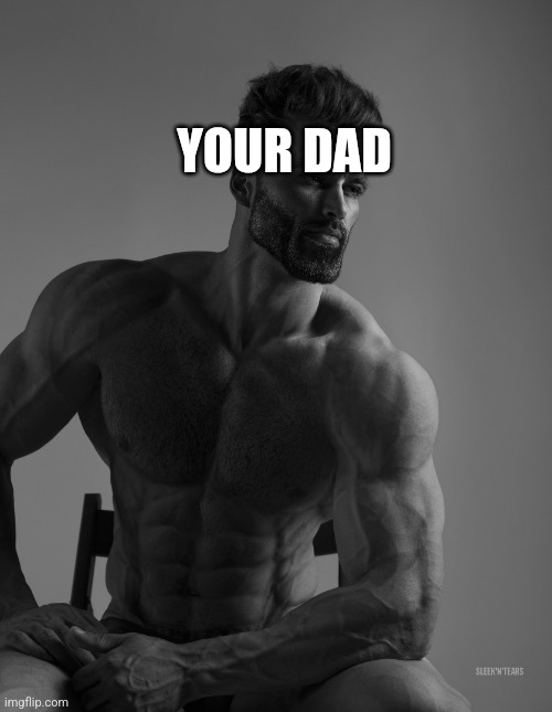 Giga Chad | YOUR DAD | image tagged in giga chad | made w/ Imgflip meme maker