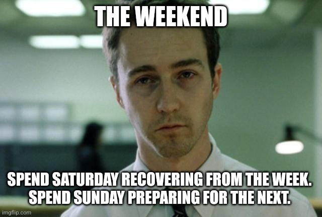 Tired Norotn | THE WEEKEND; SPEND SATURDAY RECOVERING FROM THE WEEK. 
SPEND SUNDAY PREPARING FOR THE NEXT. | image tagged in tired norotn | made w/ Imgflip meme maker