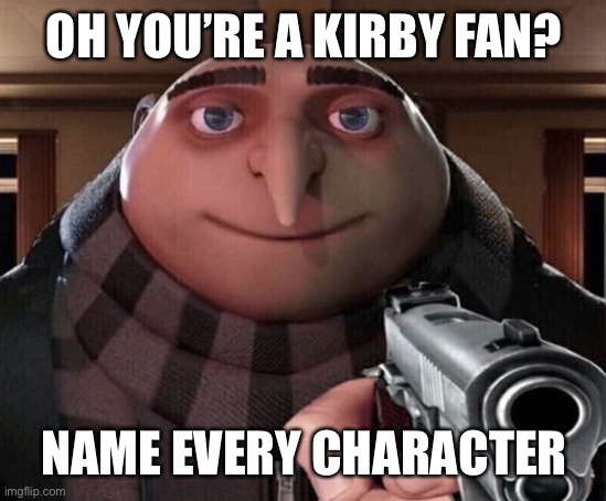 Gru Gun | OH YOU’RE A KIRBY FAN? NAME EVERY CHARACTER | image tagged in gru gun | made w/ Imgflip meme maker