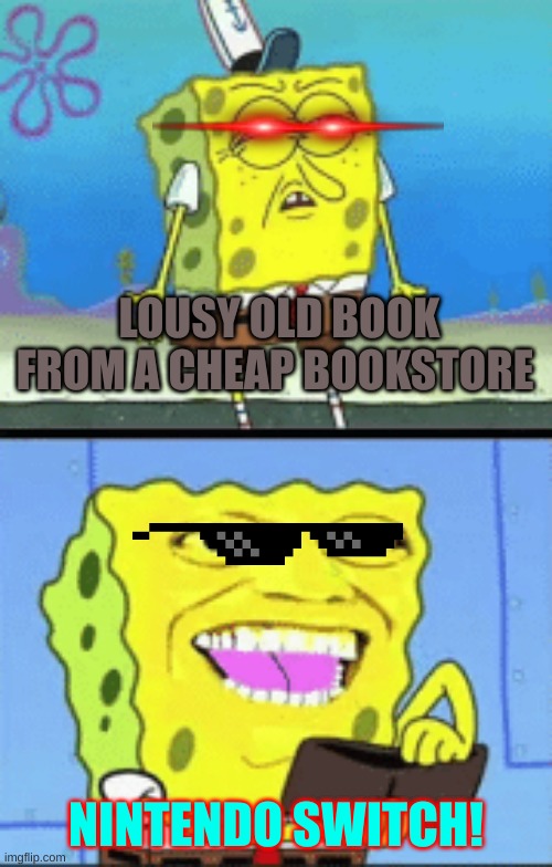 NINTENDO SWITCH! | LOUSY OLD BOOK FROM A CHEAP BOOKSTORE; NINTENDO SWITCH! | image tagged in spongebob money | made w/ Imgflip meme maker