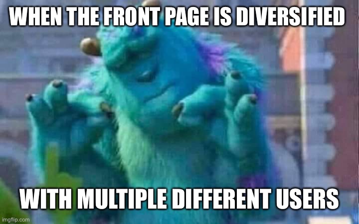 more users = more good memes | WHEN THE FRONT PAGE IS DIVERSIFIED; WITH MULTIPLE DIFFERENT USERS | image tagged in sully shutdown | made w/ Imgflip meme maker