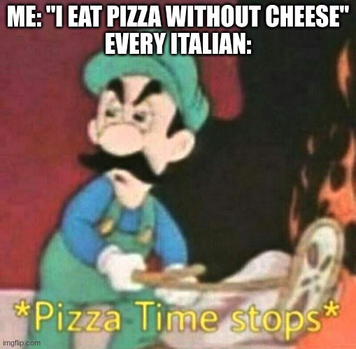 IM SO SORRY I EAT PIZZA WITHOUT CHEESE | ME: "I EAT PIZZA WITHOUT CHEESE"
EVERY ITALIAN: | image tagged in pizza time stops | made w/ Imgflip meme maker