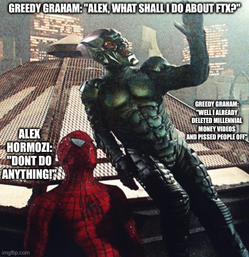 Green goblin convincing spiderman | GREEDY GRAHAM: "ALEX, WHAT SHALL I DO ABOUT FTX?"; GREEDY GRAHAM: "WELL I ALREADY DELETED MILLENNIAL MONEY VIDEOS AND PISSED PEOPLE OFF"; ALEX HORMOZI: "DONT DO ANYTHING!" | image tagged in green goblin convincing spiderman | made w/ Imgflip meme maker