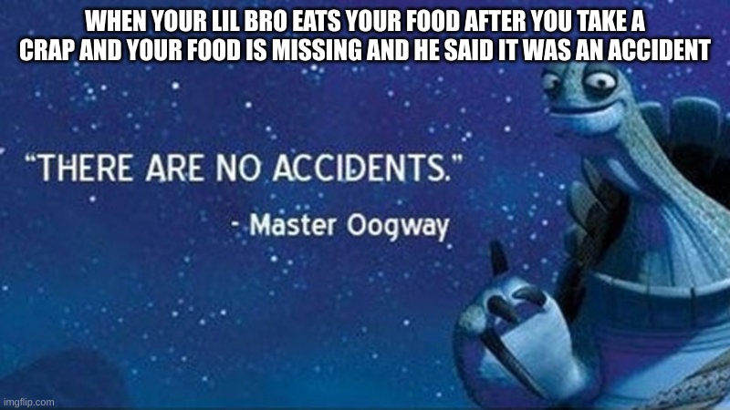 mad | WHEN YOUR LIL BRO EATS YOUR FOOD AFTER YOU TAKE A CRAP AND YOUR FOOD IS MISSING AND HE SAID IT WAS AN ACCIDENT | image tagged in there are no accidents | made w/ Imgflip meme maker