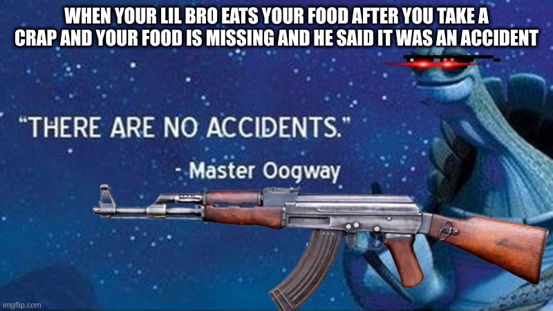 True story | WHEN YOUR LIL BRO EATS YOUR FOOD AFTER YOU TAKE A CRAP AND YOUR FOOD IS MISSING AND HE SAID IT WAS AN ACCIDENT | image tagged in c,l,e,v,er,name | made w/ Imgflip meme maker