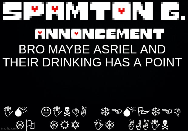 Spamton announcement temp | IM KINDA TEMPTED TO TRY IT AGAIN; BRO MAYBE ASRIEL AND THEIR DRINKING HAS A POINT | image tagged in spamton announcement temp | made w/ Imgflip meme maker