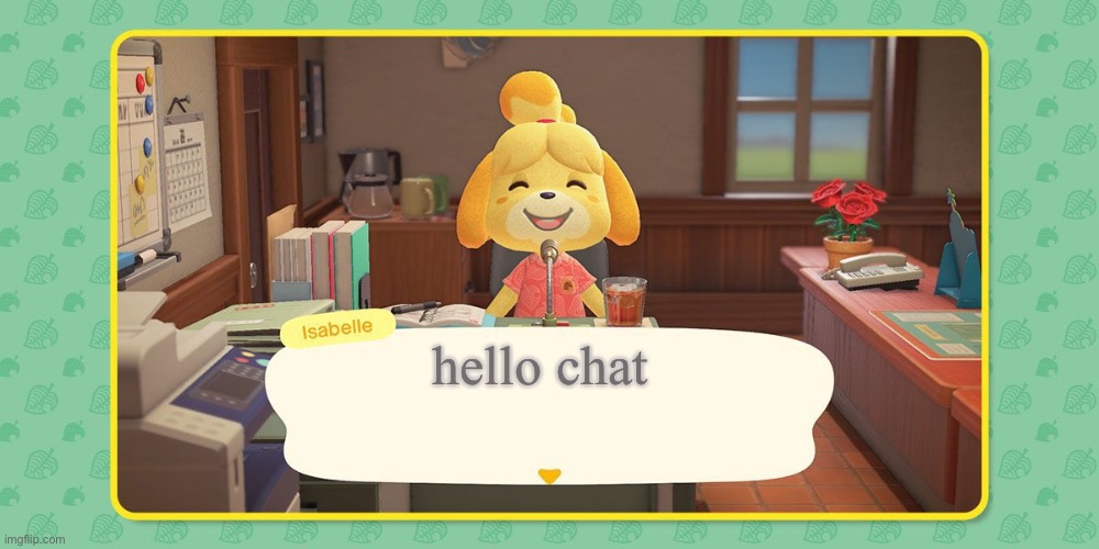 Isabelle's Announcement | hello chat | image tagged in isabelle's announcement | made w/ Imgflip meme maker