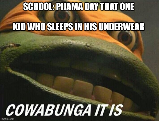 Oh dear god | SCHOOL: PIJAMA DAY THAT ONE 
 

KID WHO SLEEPS IN HIS UNDERWEAR | image tagged in cowabunga it is | made w/ Imgflip meme maker