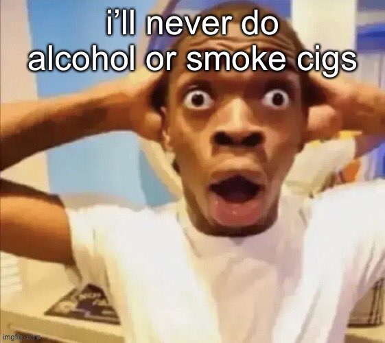 they both smell and taste bad i swear the smells r jus so bad | i’ll never do alcohol or smoke cigs | image tagged in in shock | made w/ Imgflip meme maker