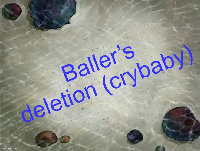 /j | Baller’s deletion (crybaby) | image tagged in spongebob thing | made w/ Imgflip meme maker