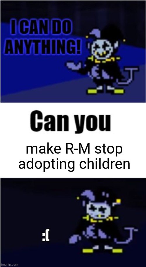 Guess he can't do that | make R-M stop adopting children; :( | image tagged in i can do anything,lmao,too bad,neevr enough children,eeee | made w/ Imgflip meme maker