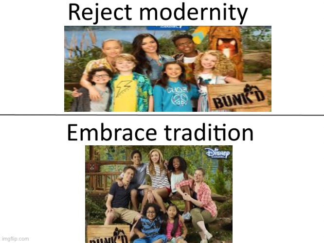 Please tell me I’m not the only one who the show bunkd was there whole childhood | image tagged in reject modernity embrace tradition | made w/ Imgflip meme maker