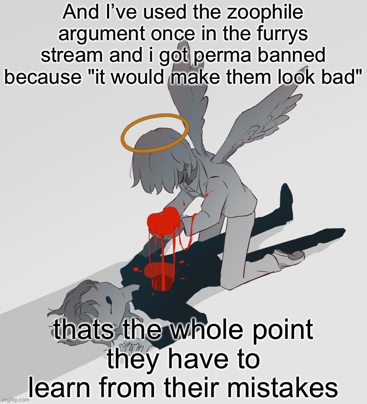 Avogado6 depression | And I’ve used the zoophile argument once in the furrys stream and i got perma banned because "it would make them look bad"; thats the whole point
they have to learn from their mistakes | image tagged in avogado6 depression | made w/ Imgflip meme maker