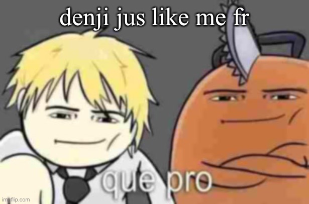 Que pro | denji jus like me fr | image tagged in que pro | made w/ Imgflip meme maker