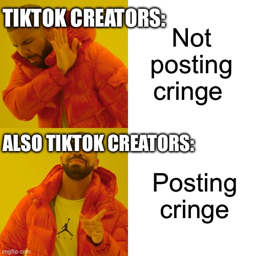 Drake Hotline Bling Meme | Not posting cringe Posting cringe TIKTOK CREATORS: ALSO TIKTOK CREATORS: | image tagged in memes,drake hotline bling | made w/ Imgflip meme maker