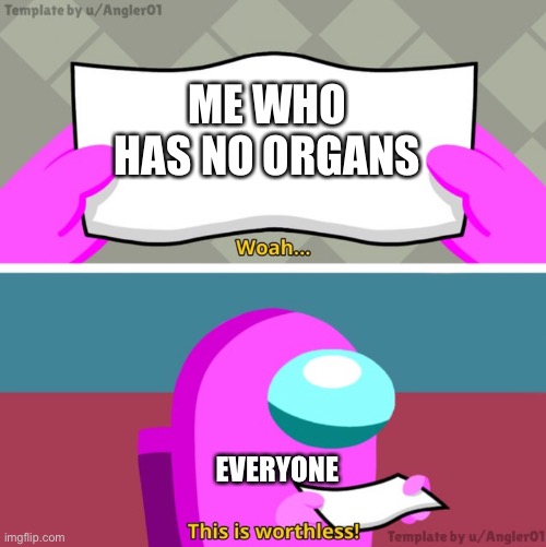 Among us woah this is worthless! | ME WHO HAS NO ORGANS EVERYONE | image tagged in among us woah this is worthless | made w/ Imgflip meme maker