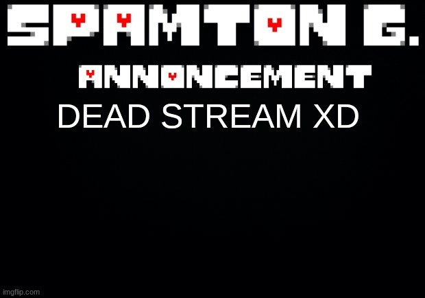Spamton announcement temp | DEAD STREAM XD | image tagged in spamton announcement temp | made w/ Imgflip meme maker