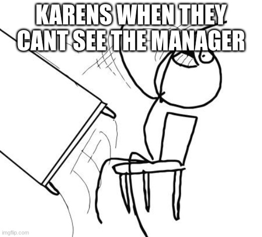 Table Flip Guy Meme | KARENS WHEN THEY CANT SEE THE MANAGER | image tagged in memes,table flip guy | made w/ Imgflip meme maker