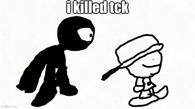 black sperm demon part 2 | i killed tck | image tagged in black sperm demon part 2 | made w/ Imgflip meme maker