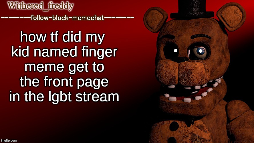 Withered_freddy announcment template | how tf did my 
kid named finger
meme get to the front page in the lgbt stream | image tagged in withered_freddy announcment template | made w/ Imgflip meme maker