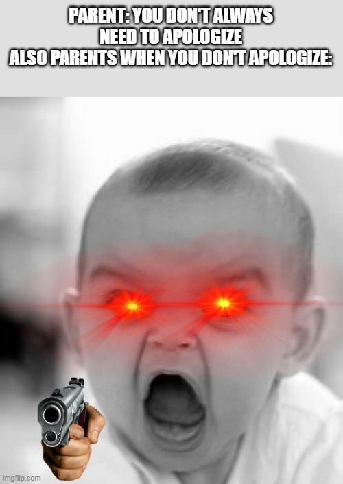 Angry Baby | PARENT: YOU DON'T ALWAYS NEED TO APOLOGIZE
ALSO PARENTS WHEN YOU DON'T APOLOGIZE: | image tagged in memes,angry baby | made w/ Imgflip meme maker