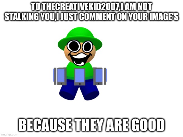 i just need to say this | TO THECREATIVEKID2007,I AM NOT STALKING YOU,I JUST COMMENT ON YOUR IMAGE'S; BECAUSE THEY ARE GOOD | image tagged in memes,dave and bambi,thecreativekid2007 | made w/ Imgflip meme maker