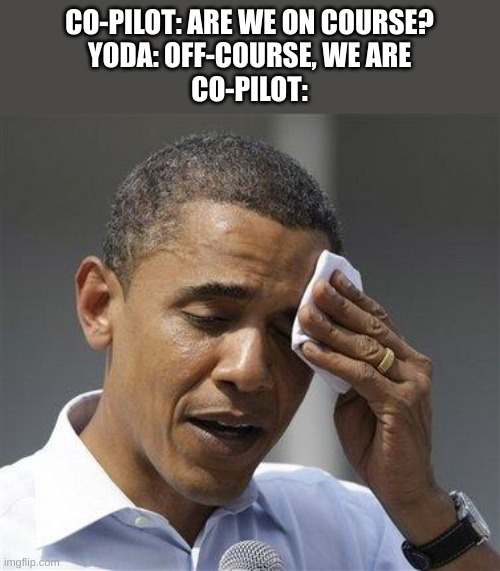 yoda | CO-PILOT: ARE WE ON COURSE?
YODA: OFF-COURSE, WE ARE
CO-PILOT: | image tagged in obama relieved sweat,yoda | made w/ Imgflip meme maker