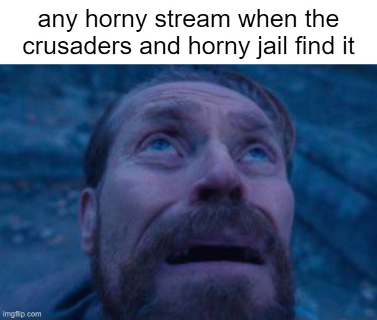 Willem Dafoe looking up | any horny stream when the crusaders and horny jail find it | image tagged in willem dafoe looking up | made w/ Imgflip meme maker