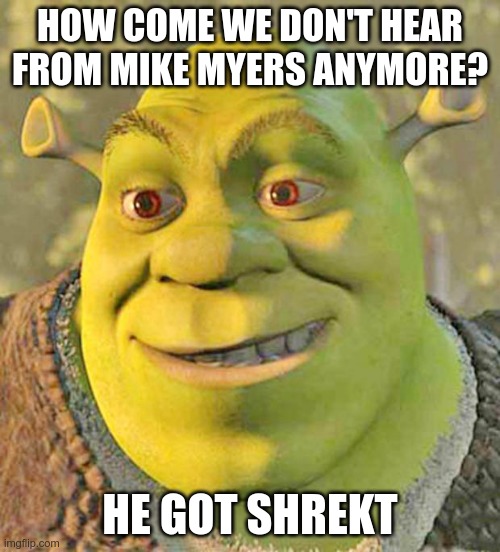 The Show Biz Dead End | HOW COME WE DON'T HEAR FROM MIKE MYERS ANYMORE? HE GOT SHREKT | image tagged in shrek,mike myers,humor,cancelled | made w/ Imgflip meme maker