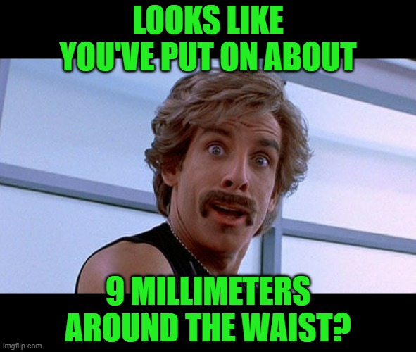 We're better than you and we know it! | LOOKS LIKE YOU'VE PUT ON ABOUT 9 MILLIMETERS AROUND THE WAIST? | image tagged in we're better than you and we know it | made w/ Imgflip meme maker