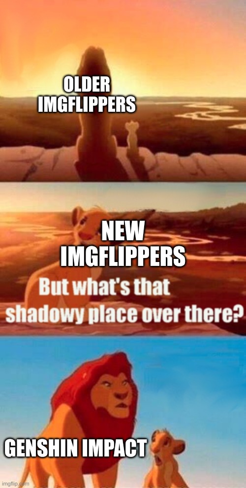 This is kinda true doe. | OLDER IMGFLIPPERS; NEW IMGFLIPPERS; GENSHIN IMPACT | image tagged in memes,simba shadowy place | made w/ Imgflip meme maker
