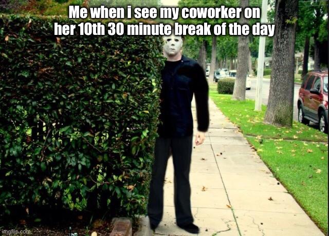 Michael Myers Bush Stalking | Me when i see my coworker on her 10th 30 minute break of the day | image tagged in michael myers bush stalking | made w/ Imgflip meme maker