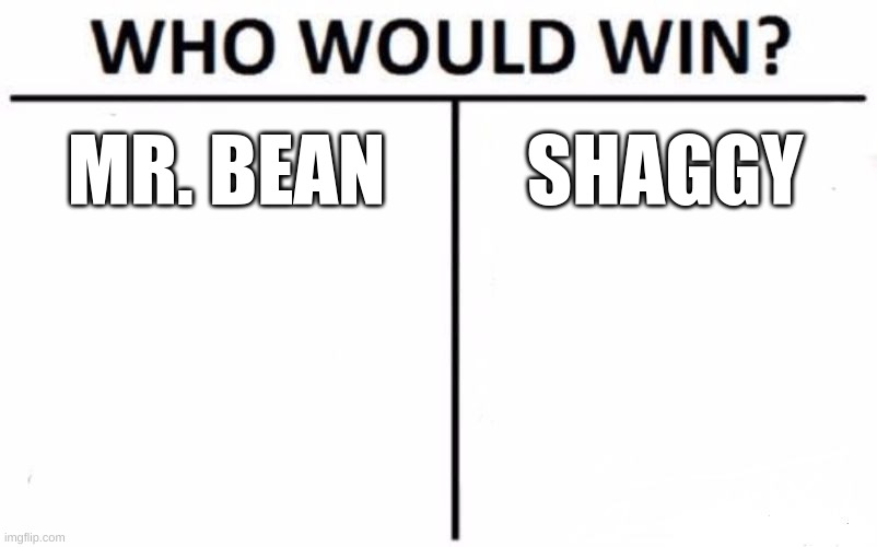 1 for mr bean 2 for shaggy | MR. BEAN; SHAGGY | image tagged in memes,who would win | made w/ Imgflip meme maker