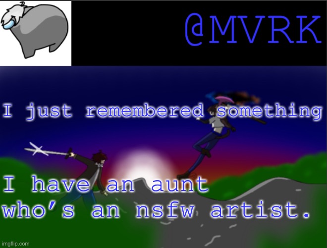 I’ve never seen her art, cause last time I met her I was 12. But I remember that from conversations I’ve heard she drew hentai f | I just remembered something; I have an aunt who’s an nsfw artist. | image tagged in mvrk announcement template | made w/ Imgflip meme maker