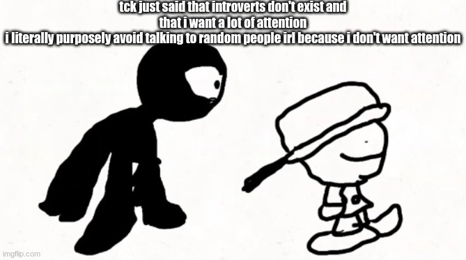 i wish i could say ALL the slurs that i can't say. | tck just said that introverts don't exist and that i want a lot of attention
i literally purposely avoid talking to random people irl because i don't want attention | image tagged in black sperm demon part 2 | made w/ Imgflip meme maker