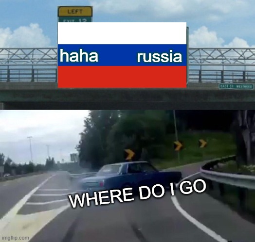 russia | haha; russia; WHERE DO I GO | image tagged in memes,left exit 12 off ramp | made w/ Imgflip meme maker